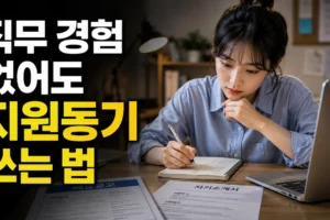 직무 경험이 없어도 지원동기 쓰는 법: 회사 이야기만 쓰면 안 되는 이유와 합격형 구조