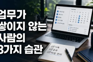 업무가 쌓이지 않는 사람의 공통점: 기록·공유·마감 관리법